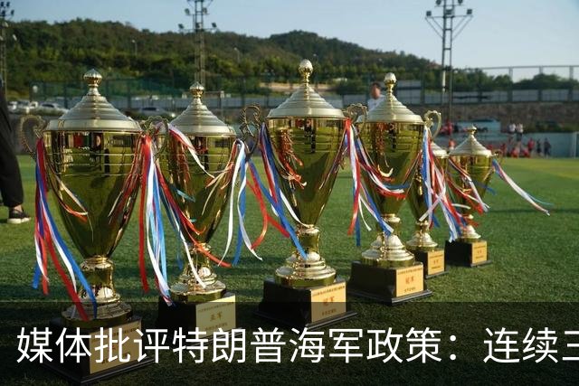 媒体批评特朗普海军政策：连续三次重大失误