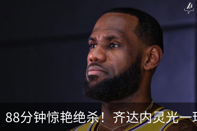 88分钟惊艳绝杀！齐达内灵光一现，法国客场力克比利时